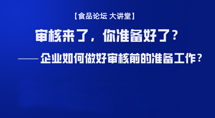 《食品论坛·大讲堂》审核来了，你准备好了？——企业如何做好审核前的准备工作？