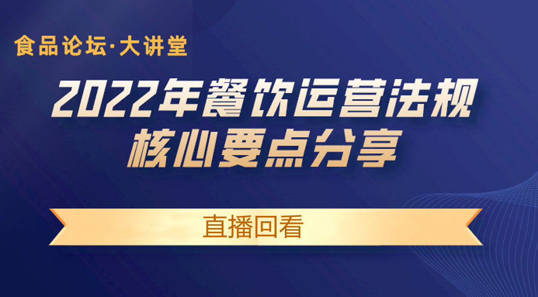 【食品论坛·大讲堂】2022年餐饮运营法规核心要点分享 直播回看