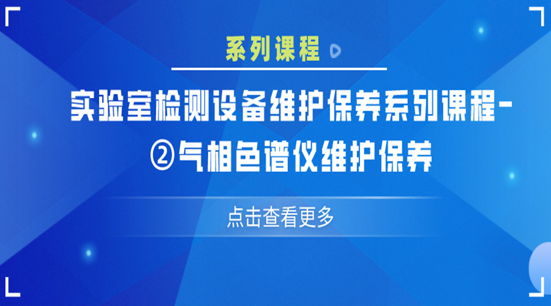 实验室检测设备维护保养系列课?②气相色谱仪维护保养