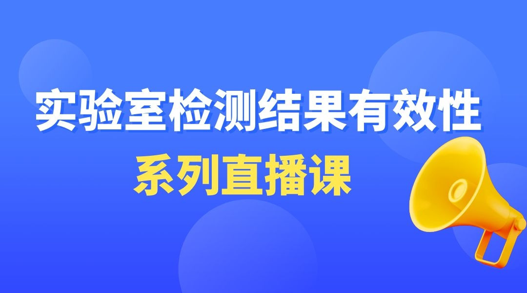 “实验室检测结果有效性”系列直播课第六期——各种室内比对技术的应用场景、技术要求和判断