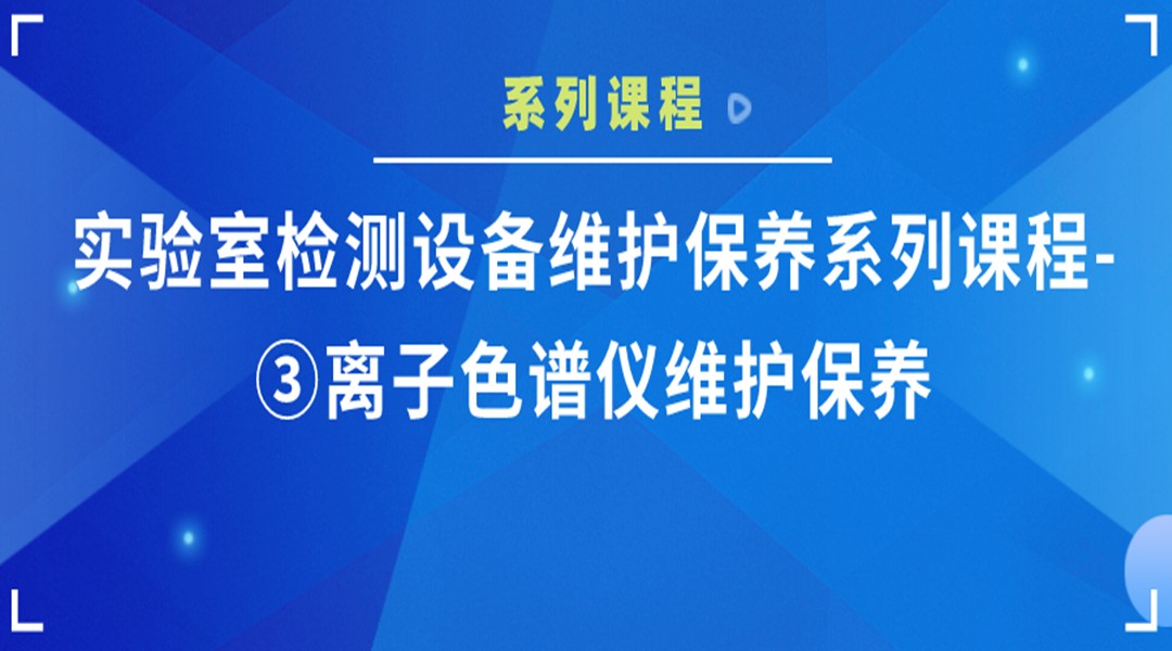 实验室检测设备维护保养系列课?③离子色谱仪维护保养