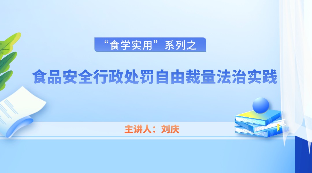 【食学实用】18期-食品安全行政处罚自由裁量法治实践