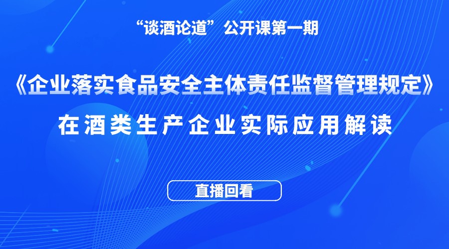 “谈酒论道”公开课第一期回放:《企业落实食品安全主体责任监督管理规定》在酒类生产企业实际应用解读