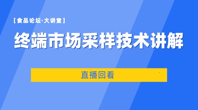  【食品论坛·大讲堂】终端市场采样技术讲解