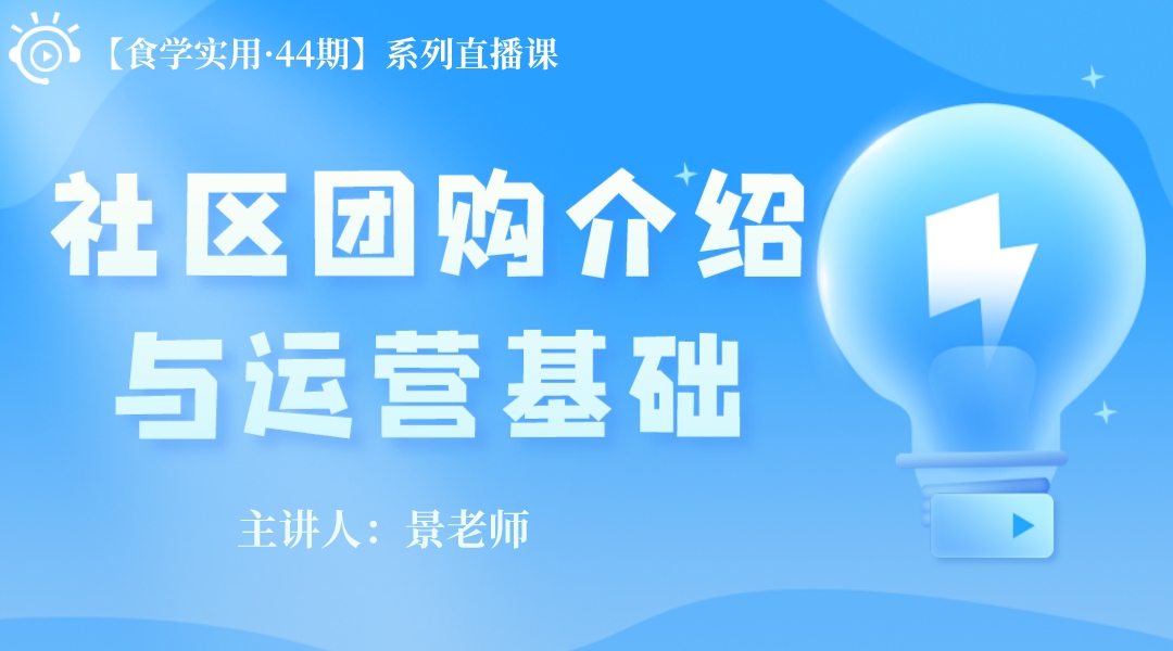 【食学实用系列课?44期】社区团购介绍与运营基础