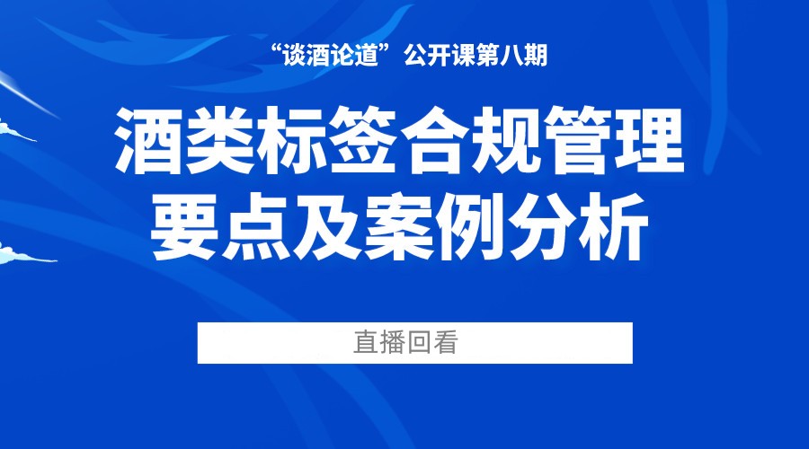 “谈酒论道”公开课第八期回放：酒类标签合规管理要点及案例分析