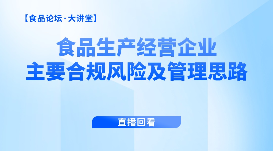 【食品论坛·大讲堂】食品生产经营企业主要合规风险及管理思路