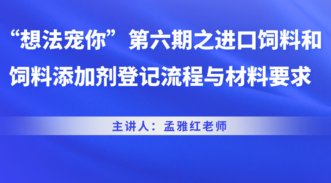 “想法宠你”第六期之进口饲料和饲料添加剂登记流程与材料要求